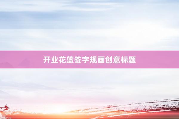 开业花篮签字规画创意标题