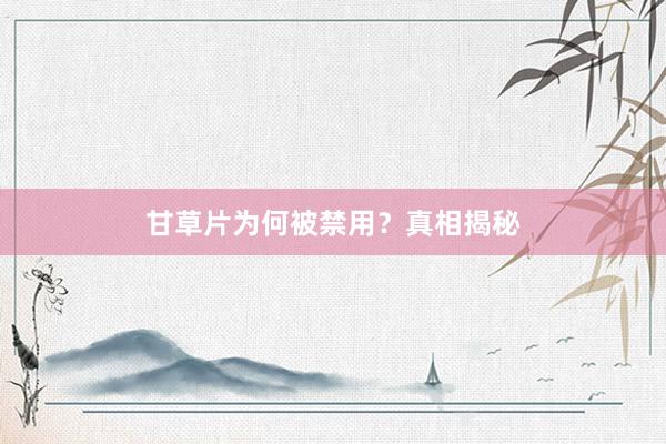 甘草片为何被禁用？真相揭秘
