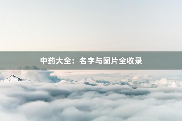 中药大全：名字与图片全收录
