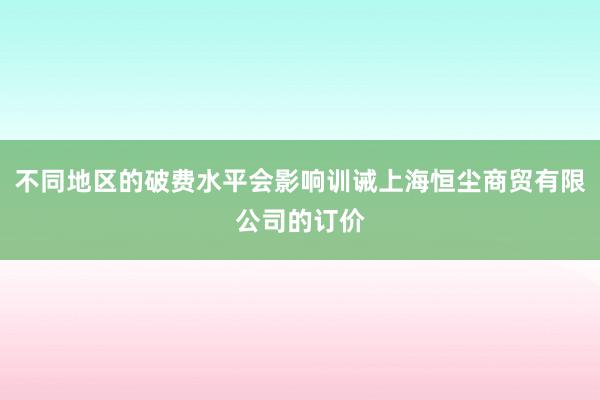 不同地区的破费水平会影响训诫上海恒尘商贸有限公司的订价